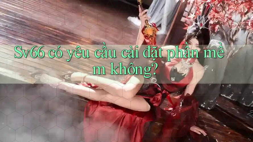 Sv66 có yêu cầu cài đặt phần mềm không? Sv66 có yêu cầu cài đặt phần mềm không?