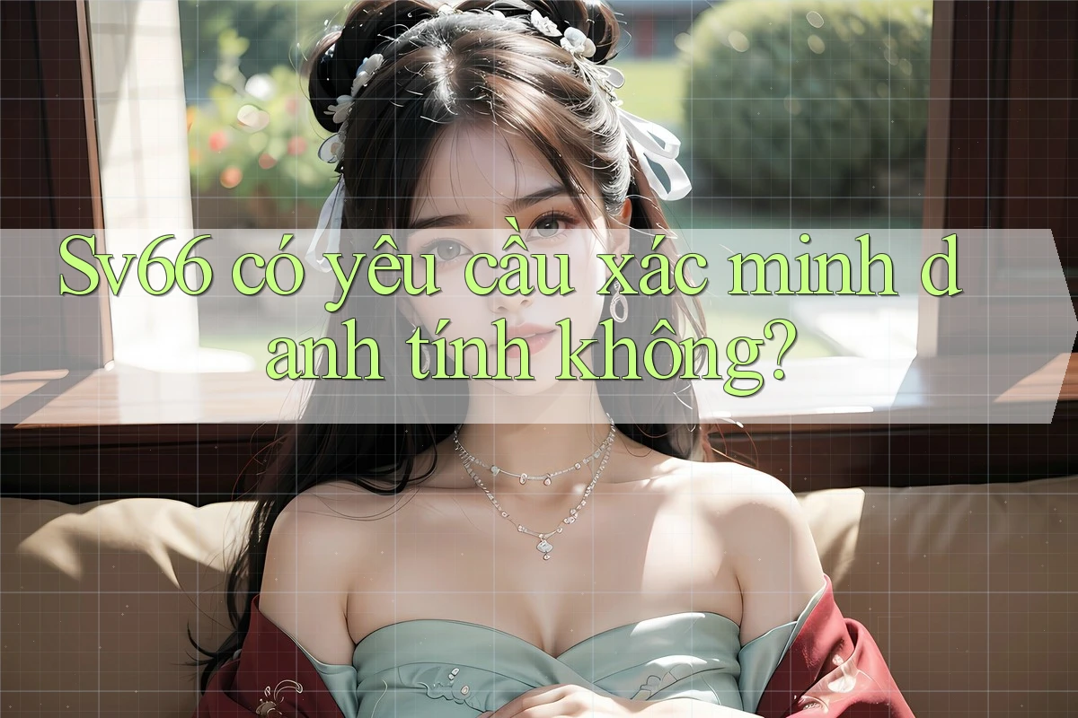 Sv66 có yêu cầu xác minh danh tính không? Sv66 có yêu cầu xác minh danh tính không?