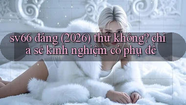 sv66 đáng (2026) thử không chia sẻ kinh nghiệm có phụ đề