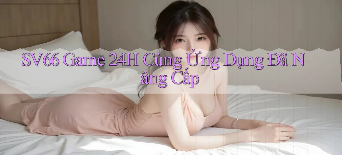 sv66   Game 24h Cùng Ứng Dụng Đã Nâng Cấp
