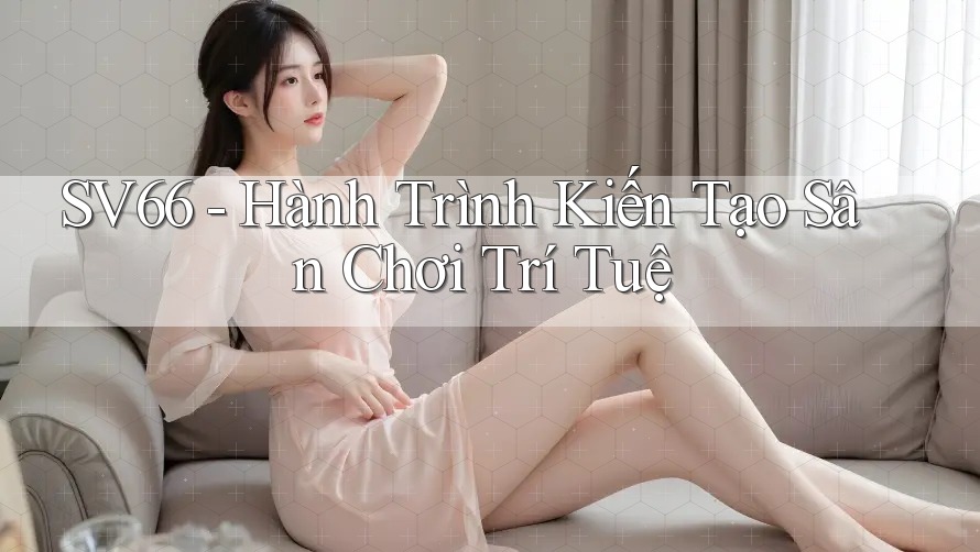 SV66 - Hành Trình Kiến Tạo Sân Chơi Trí Tuệ SV66 - Hành Trình Kiến Tạo Sân Chơi Trí Tuệ