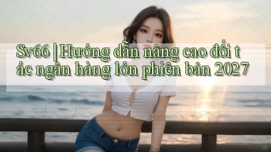 Sv66 hướng dẫn nâng cao đối tác ngân hàng lớn phiên bản 2027