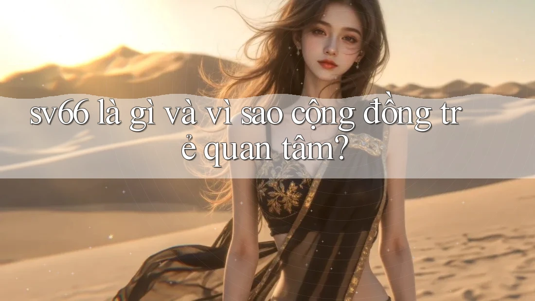 sv66 là gì và vì sao cộng đồng trẻ quan tâm? sv66 là gì và vì sao cộng đồng trẻ quan tâm?