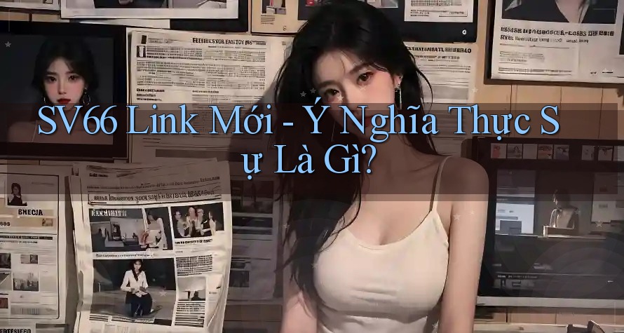 SV66 Link Mới - Ý Nghĩa Thực Sự Là Gì? SV66 Link Mới - Ý Nghĩa Thực Sự Là Gì?