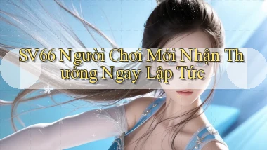 sv66  người chơi mới nhận thưởng ngay lập tức