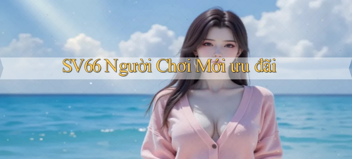 sv66  người chơi mới ưu đãi