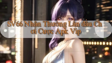 sv66  nhận thưởng lần đầu chơi cược apk vip