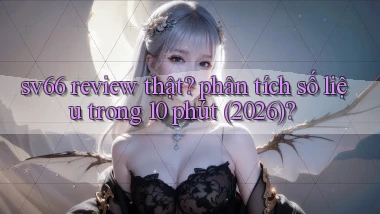 sv66 review thật phân tích số liệu trong 10 phút (2026)