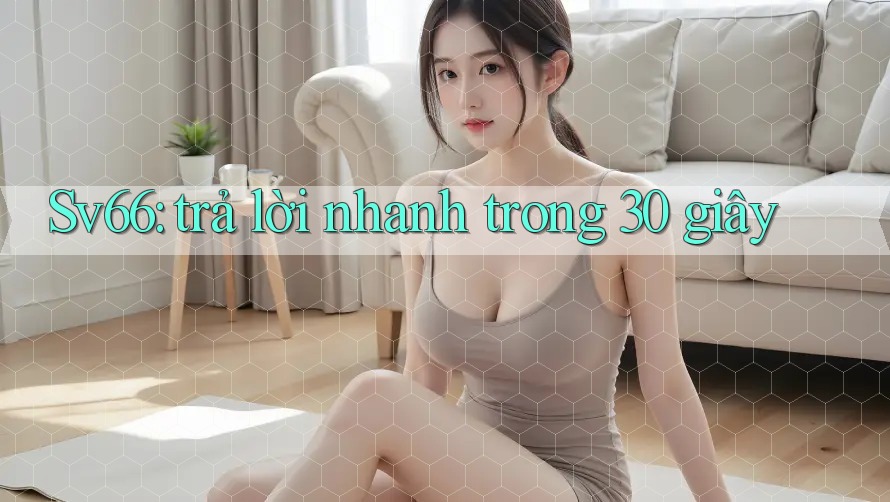 Sv66: trả lời nhanh trong 30 giây Sv66: trả lời nhanh trong 30 giây