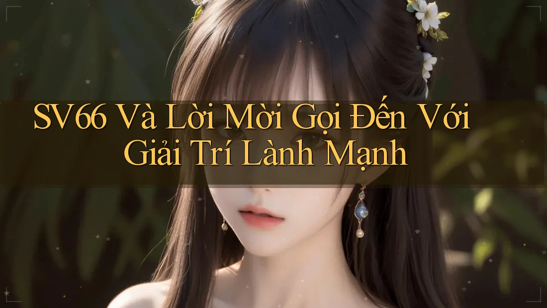 SV66 Và Lời Mời Gọi Đến Với Giải Trí Lành Mạnh SV66 Và Lời Mời Gọi Đến Với Giải Trí Lành Mạnh