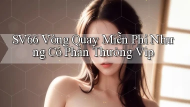 sv66  vòng quay miễn phí nhưng có phần thưởng vip
