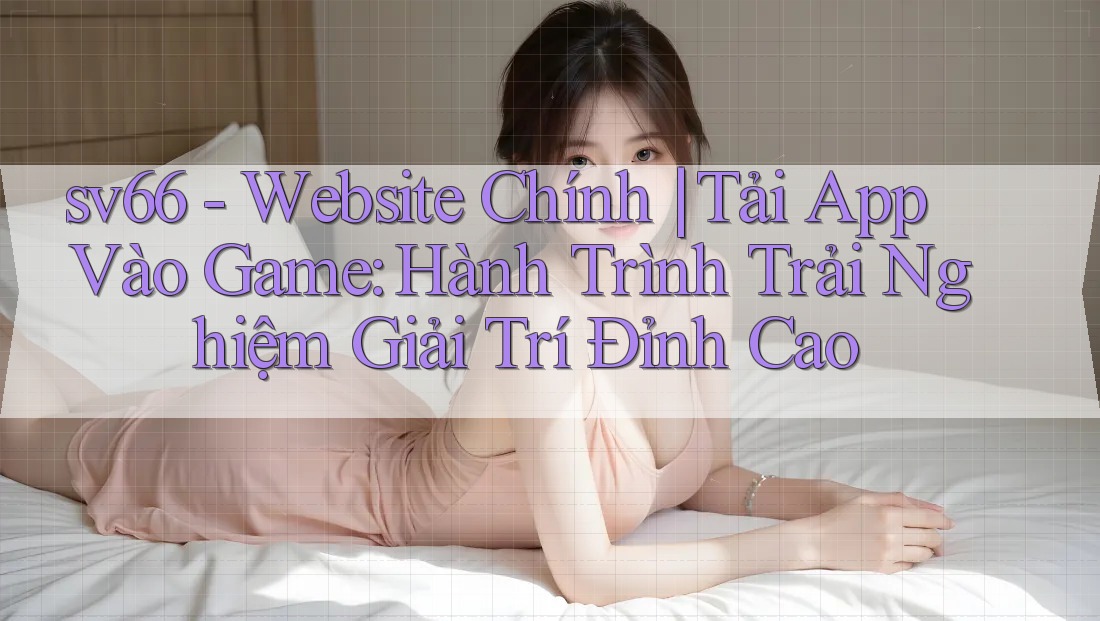sv66 - Website Chính | Tải App Vào Game: Hành Trình Trải Nghiệm Giải Trí Đỉnh Cao sv66 - Website Chính | Tải App Vào Game: Hành Trình Trải Nghiệm Giải Trí Đỉnh Cao