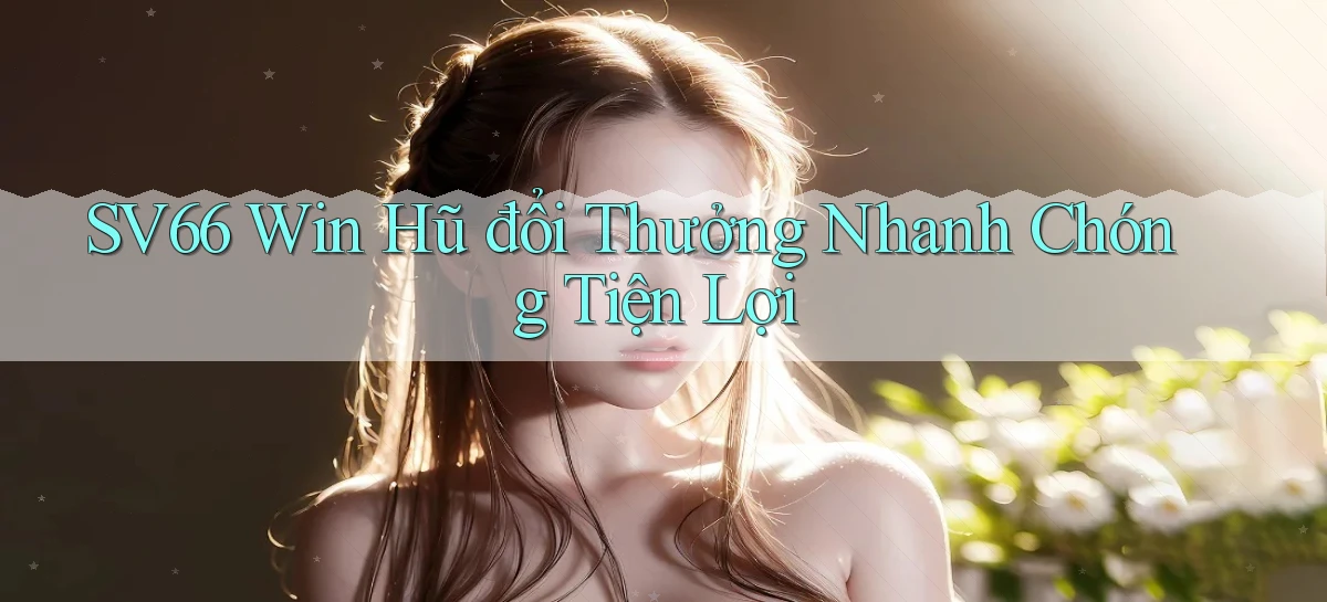 sv66  win hũ đổi thưởng nhanh chóng tiện lợi