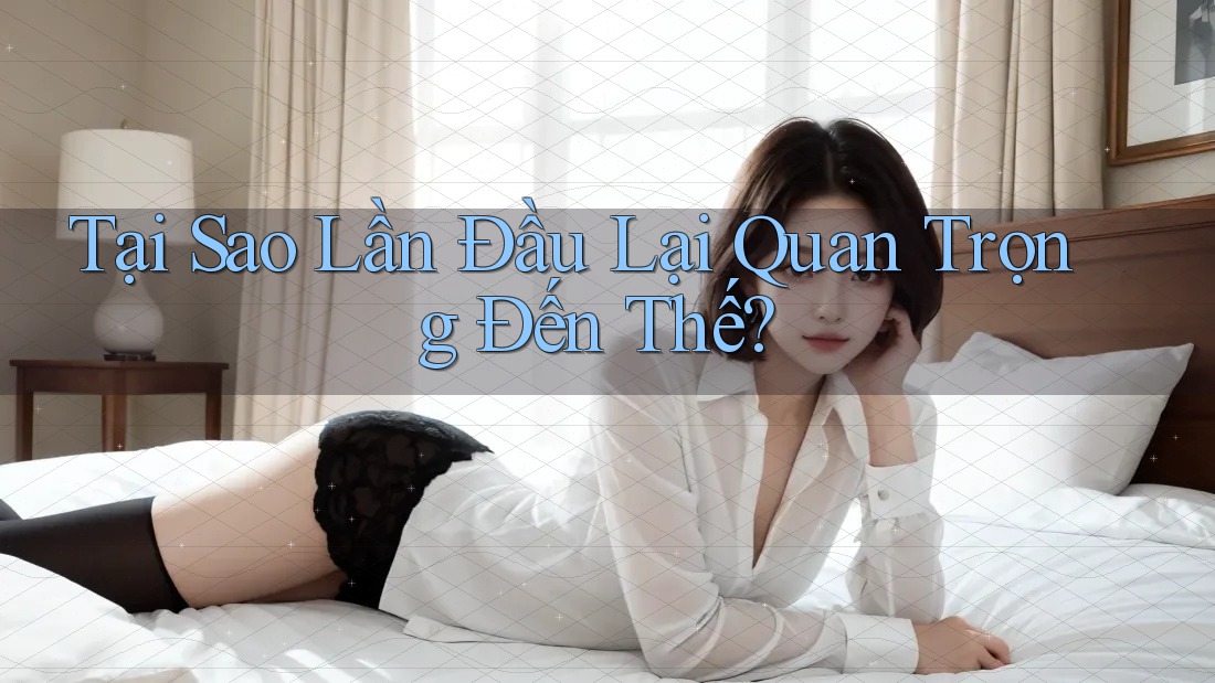 Tại Sao Lần Đầu Lại Quan Trọng Đến Thế?