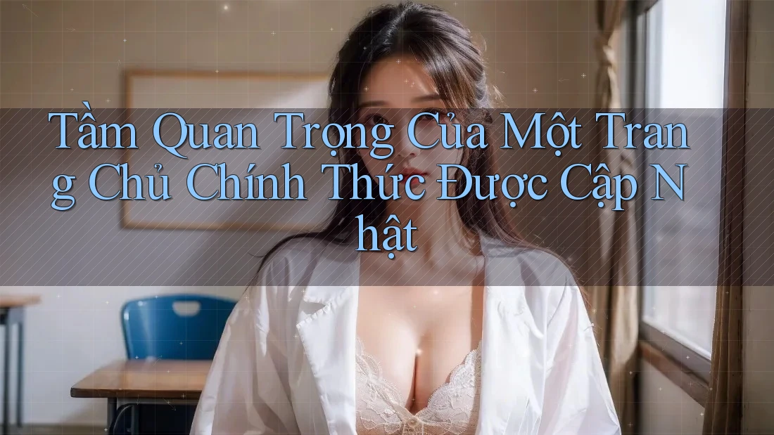 Tầm Quan Trọng Của Một Trang Chủ Chính Thức Được Cập Nhật Tầm Quan Trọng Của Một Trang Chủ Chính Thức Được Cập Nhật