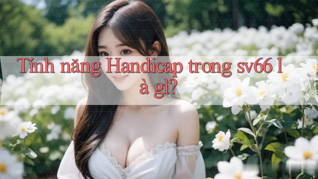 Tính năng Handicap trong sv66 là gì? Tính năng Handicap trong sv66 là gì?