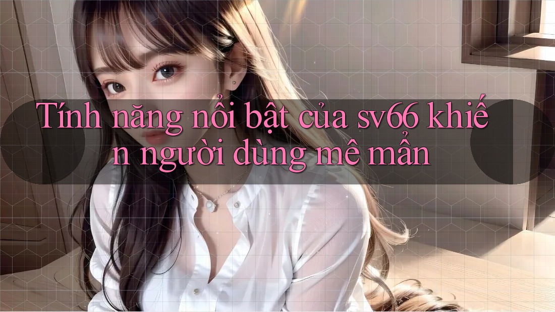 Tính năng nổi bật của sv66 khiến người dùng mê mẩn Tính năng nổi bật của sv66 khiến người dùng mê mẩn