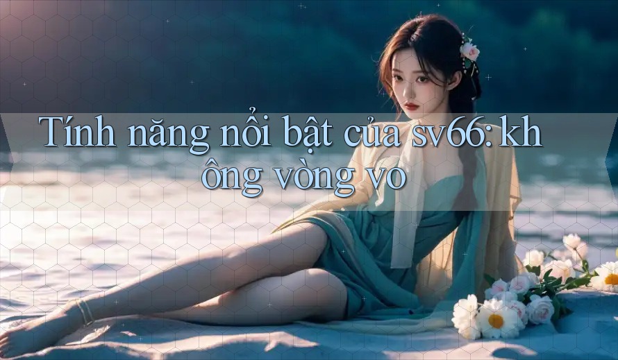 Tính năng nổi bật của sv66: không vòng vo Tính năng nổi bật của sv66: không vòng vo