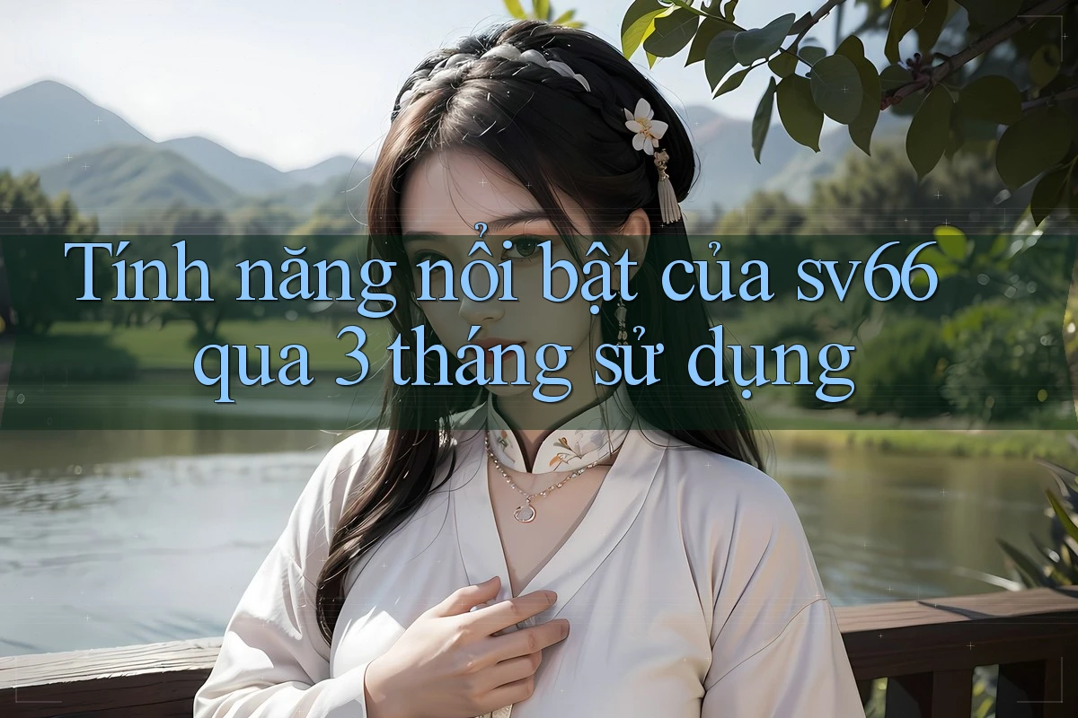 Tính năng nổi bật của sv66 qua 3 tháng sử dụng Tính năng nổi bật của sv66 qua 3 tháng sử dụng