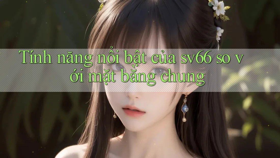 Tính năng nổi bật của sv66 so với mặt bằng chung Tính năng nổi bật của sv66 so với mặt bằng chung