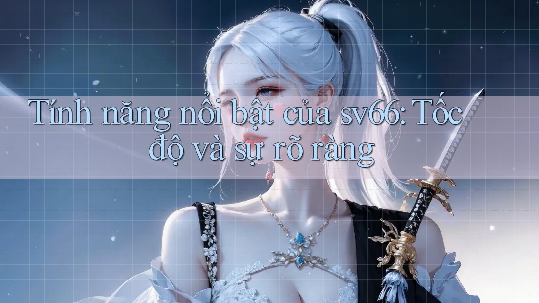 Tính năng nổi bật của sv66: Tốc độ và sự rõ ràng Tính năng nổi bật của sv66: Tốc độ và sự rõ ràng