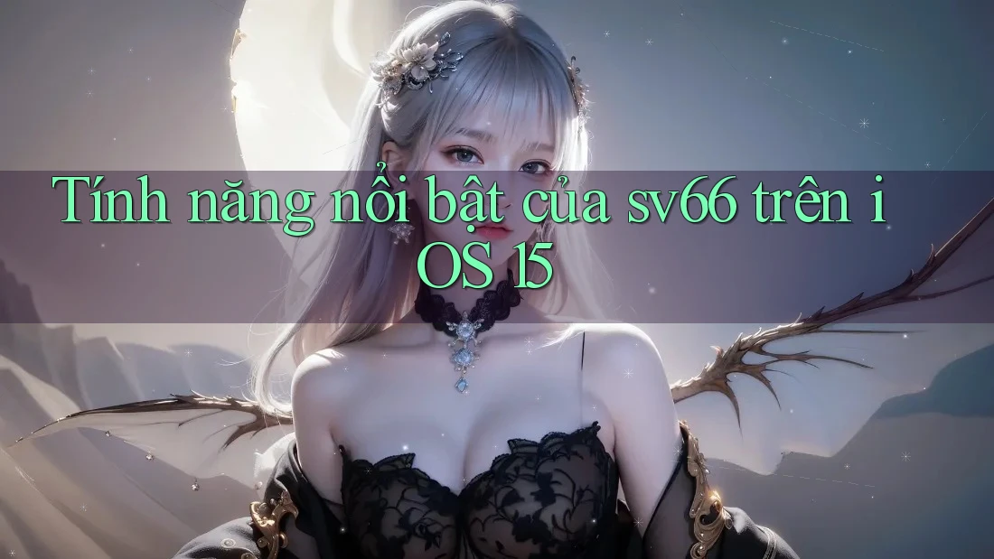 Tính năng nổi bật của sv66 trên iOS 15 Tính năng nổi bật của sv66 trên iOS 15