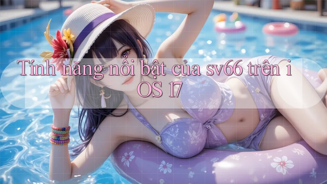 Tính năng nổi bật của sv66 trên iOS 17 Tính năng nổi bật của sv66 trên iOS 17