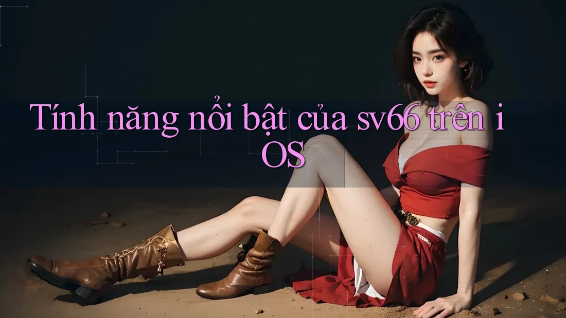 Tính năng nổi bật của sv66 trên iOS