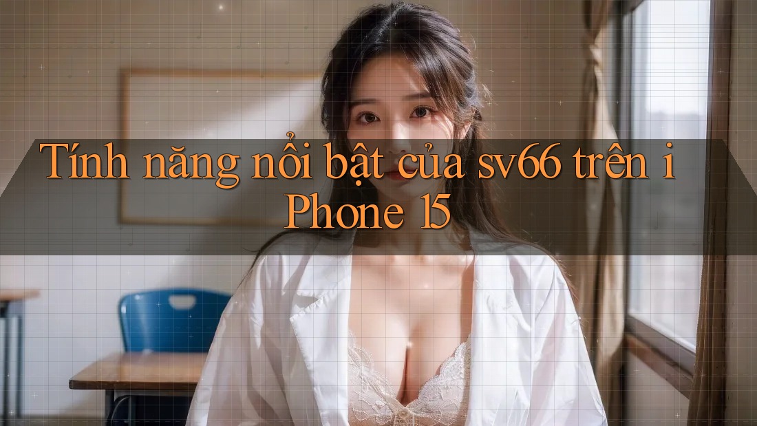 Tính năng nổi bật của sv66 trên iPhone 15 Tính năng nổi bật của sv66 trên iPhone 15