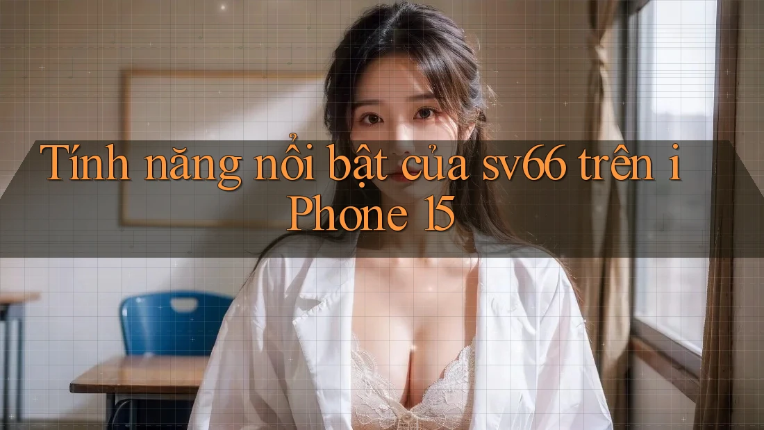 Tính năng nổi bật của sv66 trên iPhone 15 Tính năng nổi bật của sv66 trên iPhone 15