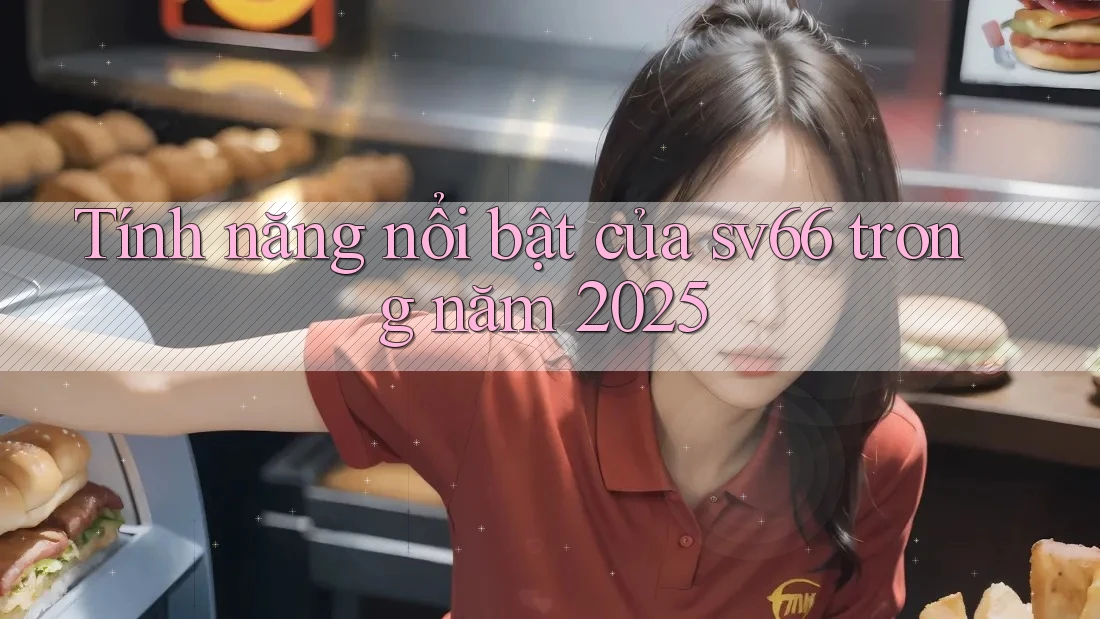 Tính năng nổi bật của sv66 trong năm 2025 Tính năng nổi bật của sv66 trong năm 2025