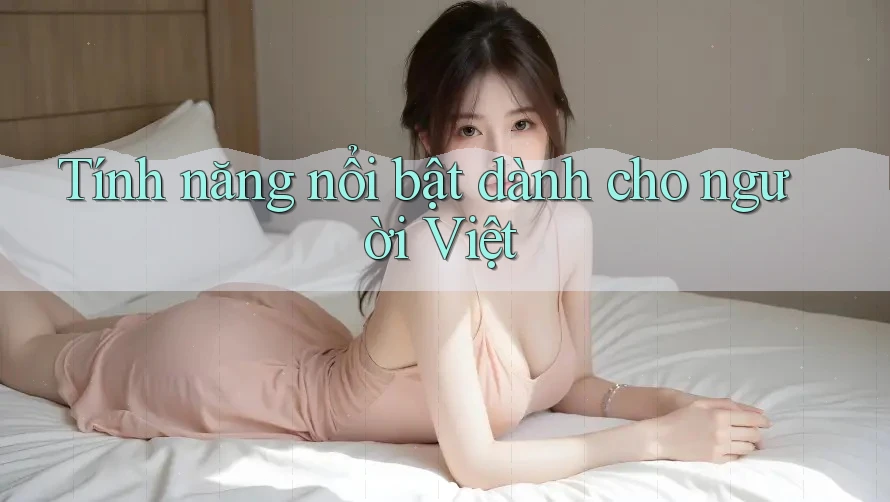 Tính năng nổi bật dành cho người Việt Tính năng nổi bật dành cho người Việt