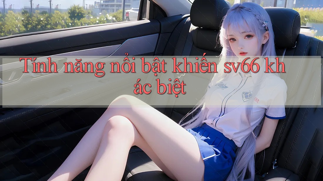 Tính năng nổi bật khiến sv66 khác biệt Tính năng nổi bật khiến sv66 khác biệt