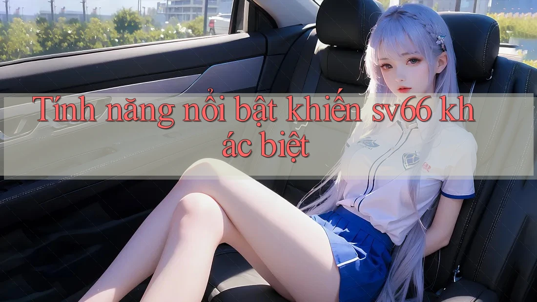 Tính năng nổi bật khiến sv66 khác biệt Tính năng nổi bật khiến sv66 khác biệt