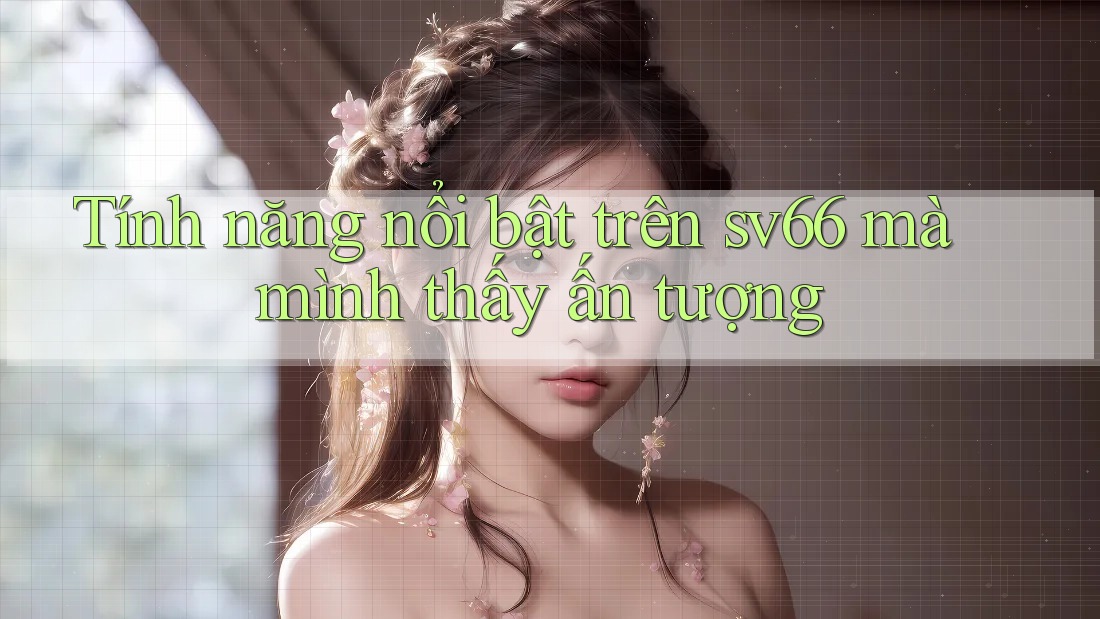 Tính năng nổi bật trên sv66 mà mình thấy ấn tượng