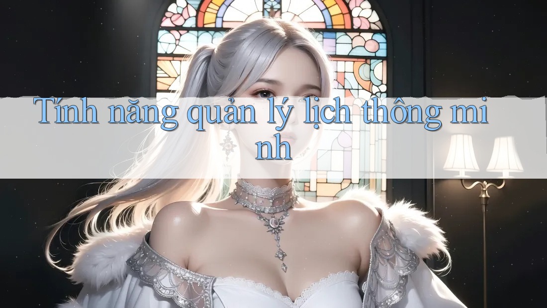 Tính năng quản lý lịch thông minh Tính năng quản lý lịch thông minh