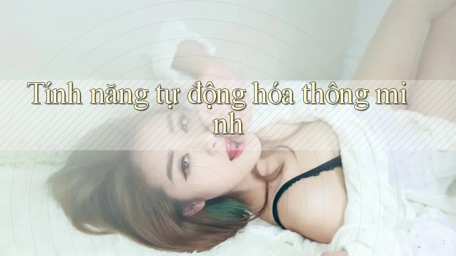 Tính năng tự động hóa thông minh Tính năng tự động hóa thông minh