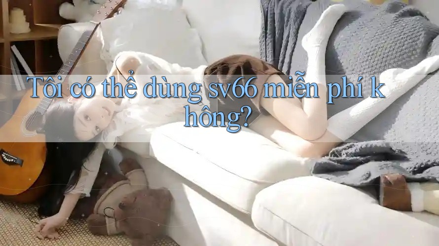 Tôi có thể dùng sv66 miễn phí không? Tôi có thể dùng sv66 miễn phí không?