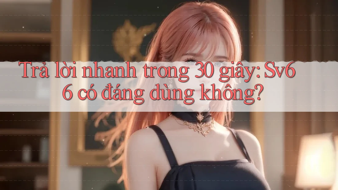 Trả lời nhanh trong 30 giây: Sv66 có đáng dùng không? Trả lời nhanh trong 30 giây: Sv66 có đáng dùng không?