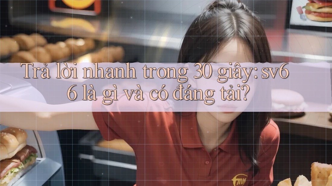 Trả lời nhanh trong 30 giây: sv66 là gì và có đáng tải? Trả lời nhanh trong 30 giây: sv66 là gì và có đáng tải?