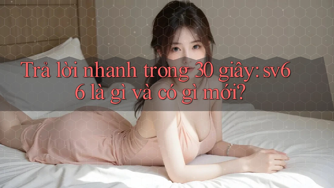 Trả lời nhanh trong 30 giây: sv66 là gì và có gì mới? Trả lời nhanh trong 30 giây: sv66 là gì và có gì mới?