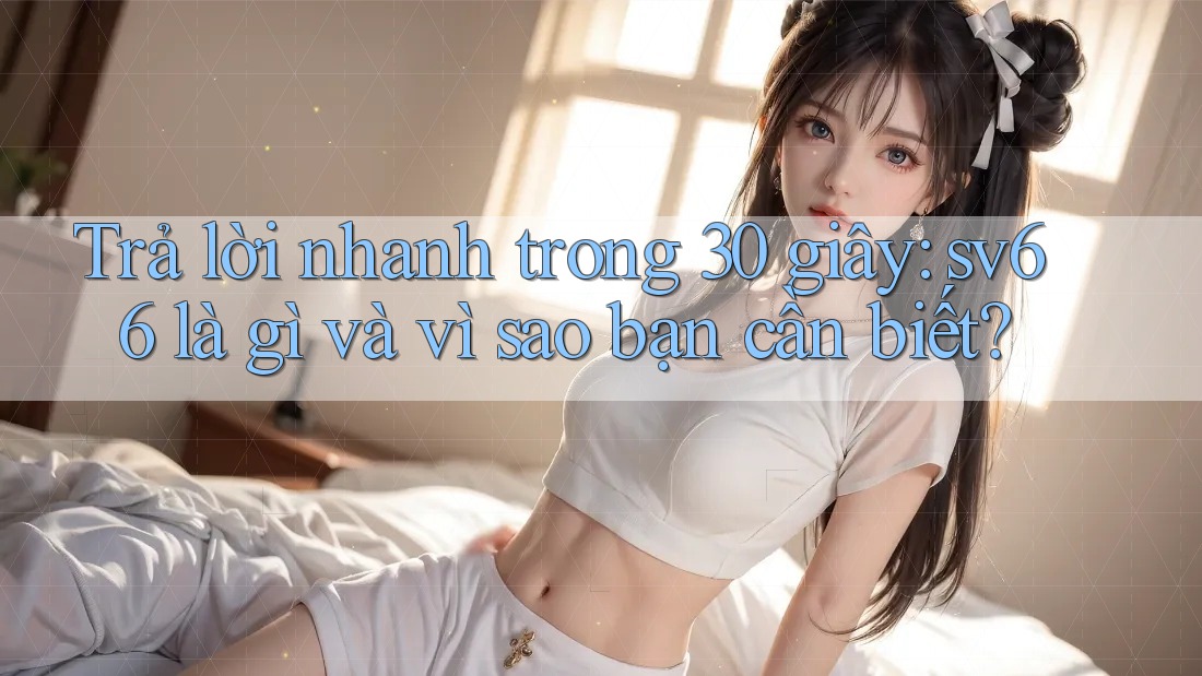 Trả lời nhanh trong 30 giây: sv66 là gì và vì sao bạn cần biết? Trả lời nhanh trong 30 giây: sv66 là gì và vì sao bạn cần biết?
