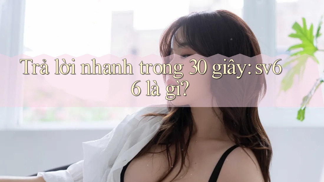 Trả lời nhanh trong 30 giây: Sv66 là gì? Trả lời nhanh trong 30 giây: Sv66 là gì?