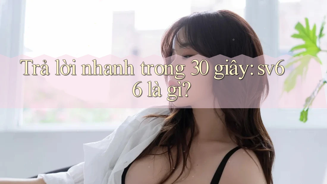 Trả lời nhanh trong 30 giây: sv66 là gì? Trả lời nhanh trong 30 giây: sv66 là gì?