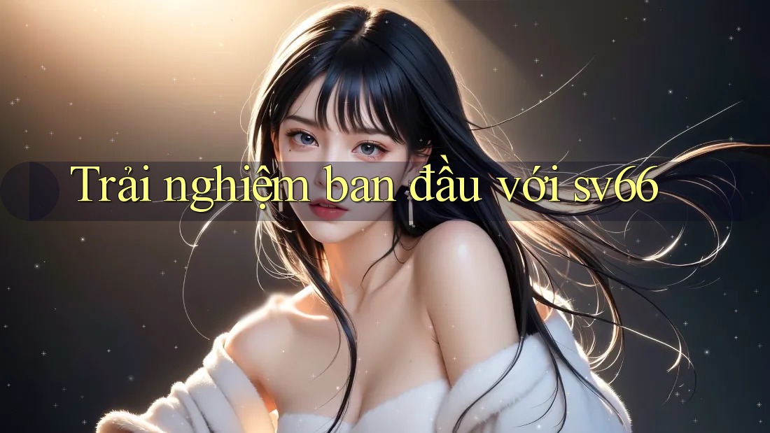 Trải nghiệm ban đầu với sv66 Trải nghiệm ban đầu với sv66