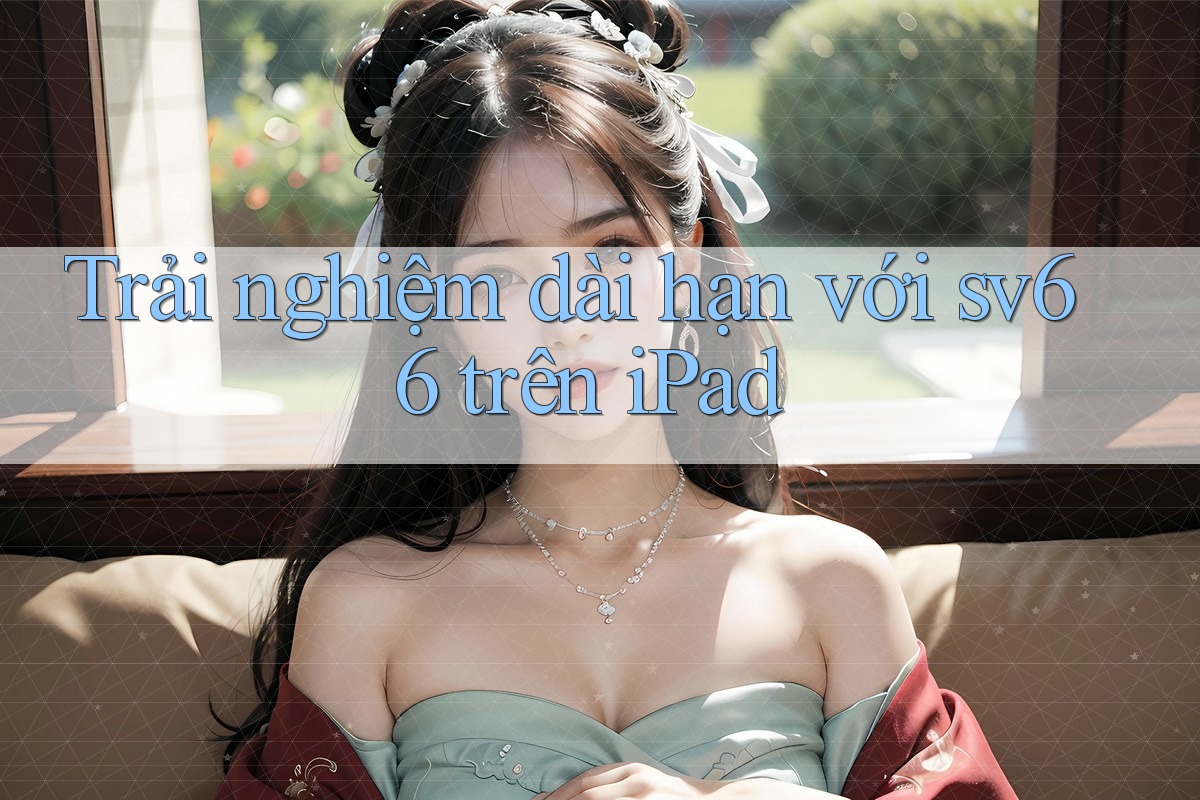 Trải nghiệm dài hạn với sv66 trên iPad Trải nghiệm dài hạn với sv66 trên iPad