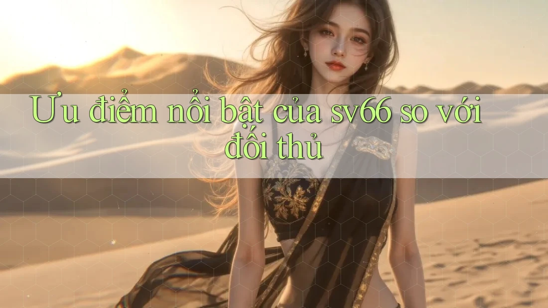 Ưu điểm nổi bật của sv66 so với đối thủ Ưu điểm nổi bật của sv66 so với đối thủ