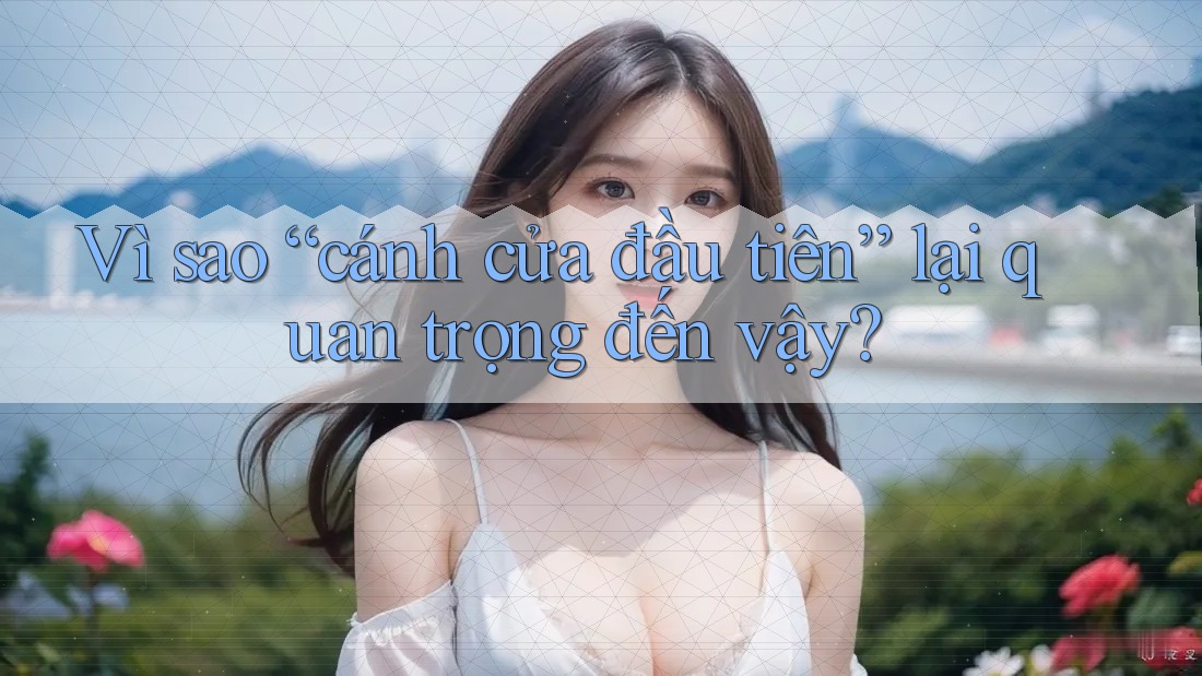 Vì sao “cánh cửa đầu tiên” lại quan trọng đến vậy? Vì sao “cánh cửa đầu tiên” lại quan trọng đến vậy?