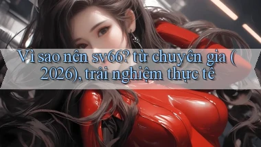 Vì sao nên sv66 từ chuyên gia (2026), trải nghiệm thực tế