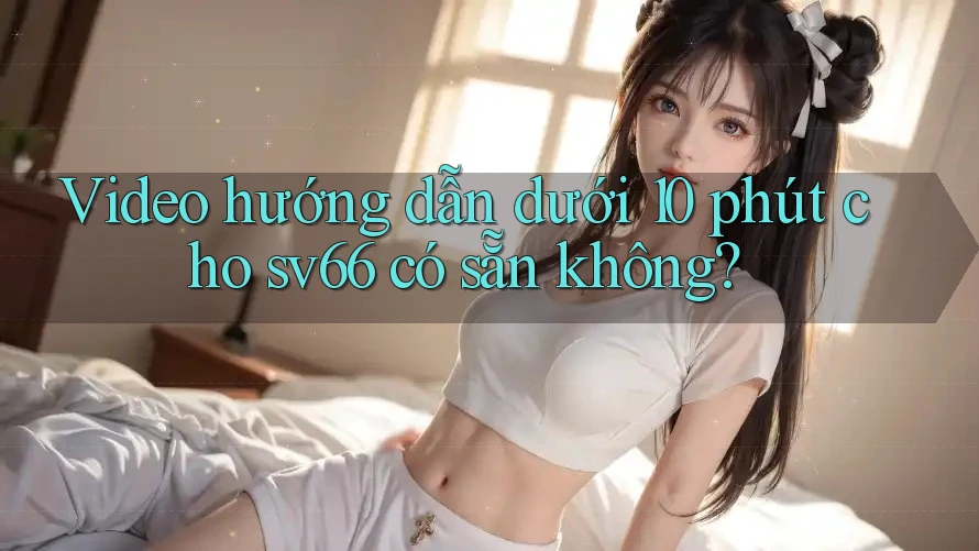 Video hướng dẫn dưới 10 phút cho sv66 có sẵn không? Video hướng dẫn dưới 10 phút cho sv66 có sẵn không?